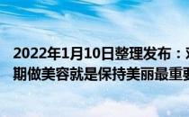 2022年1月10日整理发布：对于现代很多爱美的女生来说定期做美容就是保持美丽最重要的秘诀