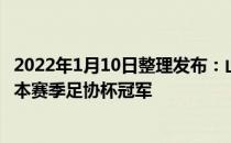 2022年1月10日整理发布：山东泰山1比0小胜上海海港夺得本赛季足协杯冠军