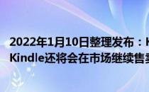2022年1月10日整理发布：Kindle退出中国的传言并不靠谱Kindle还将会在市场继续售卖