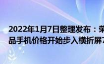 2022年1月7日整理发布：荣耀MagicV售价9999元起折叠品手机价格开始步入横折屏7000+时代