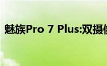 魅族Pro 7 Plus:双摄像头双屏中端手机实力