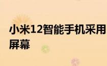 小米12智能手机采用120Hz高刷的AMOLED屏幕