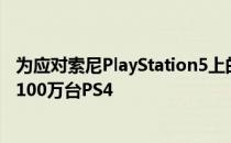 为应对索尼PlayStation5上的芯片短缺索尼今年计划再生产100万台PS4