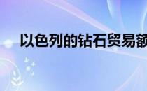 以色列的钻石贸易额在2021年显著上升