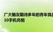 广大魅友期待多年的青年良品魅蓝品牌回归之作全新的魅蓝10手机亮相