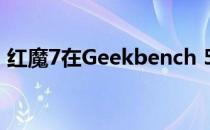 红魔7在Geekbench 5 CPU跑分已得到更新