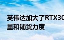 英伟达加大了RTX3050显卡首批货源的供应量和铺货力度