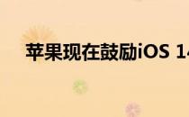 苹果现在鼓励iOS 14用户升级到iOS 15