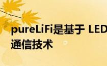 pureLiFi是基于 LED 光源芯片技术的可见光通信技术