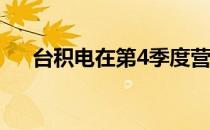台积电在第4季度营收达4381亿新台币