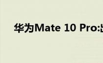 华为Mate 10 Pro:出色的静态图像性能