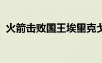 火箭击败国王埃里克戈登此役奉献高效发挥