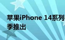 苹果iPhone 14系列手机预计将于2022年秋季推出