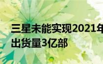 三星未能实现2021年的手机出货量目标全年出货量3亿部