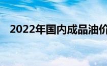 2022年国内成品油价首轮调整窗口将开启
