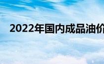 2022年国内成品油价首轮调整窗口将开启