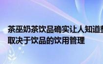 茶巫奶茶饮品确实让人知道整个饮品饮品的品质以及其成败取决于饮品的饮用管理