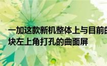 一加这款新机整体上与目前的机型设计非常相似正面搭载一块左上角打孔的曲面屏