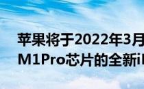 苹果将于2022年3月发布搭载自家M1Max M1Pro芯片的全新iMacPro