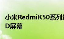 小米RedmiK50系列还将采用高素质柔性OLED屏幕