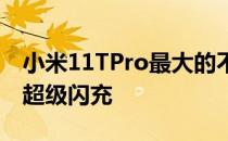 小米11TPro最大的不同之处是它支持120W超级闪充