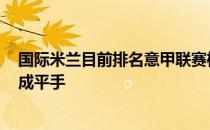 国际米兰目前排名意甲联赛榜首上轮联赛0-0和亚特兰大打成平手