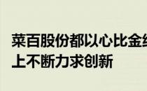 菜百股份都以心比金纯作为核心价值观在服务上不断力求创新