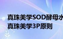 真珠美学SOD酵母水饮料健康纯净完全符合真珠美学3P原则