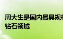 周大生是国内最具规模的钻石珠宝商之一深耕钻石领域