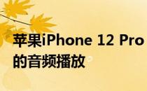 苹果iPhone 12 Pro Max音频评测:可靠一致的音频播放