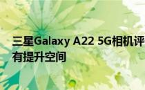 三星Galaxy A22 5G相机评价:户外细节不错 但总体来说还有提升空间