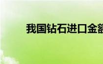 我国钻石进口金额同比下跌23.7%