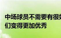 中场球员不需要有很好的数据但要做到让队友们变得更加优秀