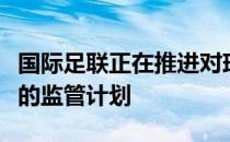 国际足联正在推进对球员经纪人实行更加严格的监管计划