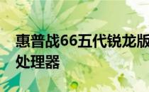 惠普战66五代锐龙版上架升级全新22款锐龙处理器