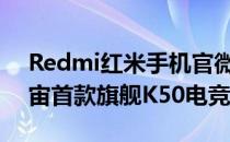 Redmi红米手机官微正式发文宣布了K50宇宙首款旗舰K50电竞版