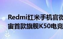 Redmi红米手机官微正式发文宣布了K50宇宙首款旗舰K50电竞版