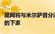 篮网将与米尔萨普分道扬镳会为后者寻找合适的下家