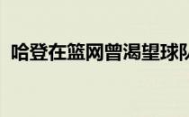 哈登在篮网曾渴望球队改成火箭当初的打法
