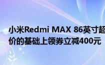 小米Redmi MAX 86英寸超大屏电视近日在7777元超低售价的基础上领券立减400元