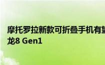 摩托罗拉新款可折叠手机有望支持120Hz刷新率搭载高通骁龙8 Gen1