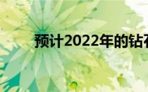 预计2022年的钻石市场将趋于平稳