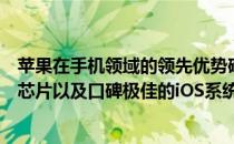 苹果在手机领域的领先优势确实很明显凭借着顶级的处理器芯片以及口碑极佳的iOS系统