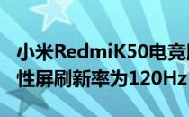 小米RedmiK50电竞版采用华星光电OLED柔性屏刷新率为120Hz