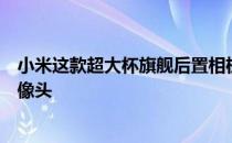 小米这款超大杯旗舰后置相机为大号奥利奥设计共有三颗摄像头