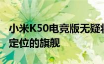 小米K50电竞版无疑将会是一款该品牌顶级的定位的旗舰