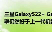 三星GalaxyS22+ GalaxyS22Ultra的下载速率仍然好于上一代机型