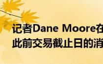 记者Dane Moore在一档节目中谈到了有关此前交易截止日的消息