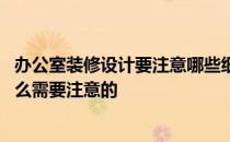 办公室装修设计要注意哪些细节 问一下办公室装修设计有什么需要注意的 