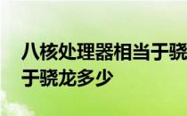 八核处理器相当于骁龙多少 八核处理器相当于骁龙多少 